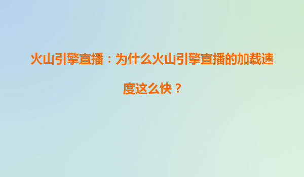 火山引擎直播：为什么火山引擎直播的加载速度这么快？