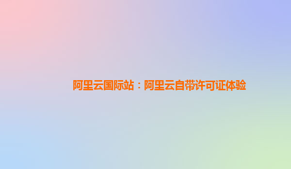 阿里云国际站：阿里云自带许可证体验