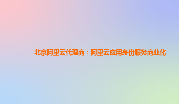 北京阿里云代理商：阿里云应用身份服务商业化