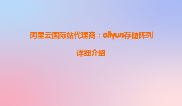 阿里云国际站代理商：aliyun存储阵列详细介绍
