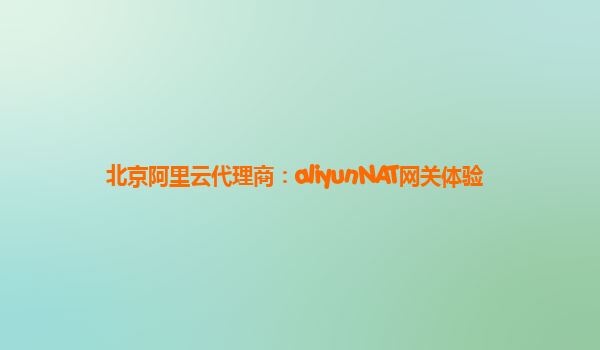 北京阿里云代理商：aliyunNAT网关体验
