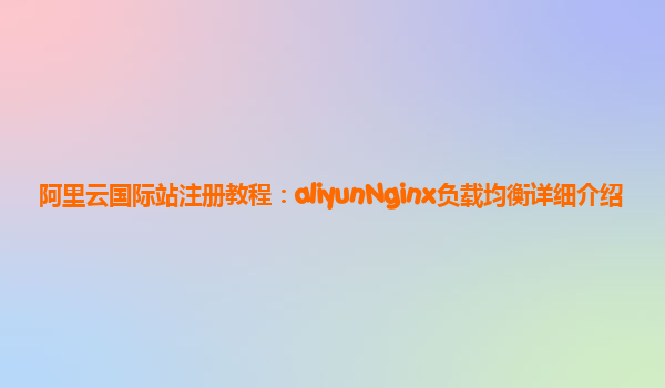 阿里云国际站注册教程：aliyunNginx负载均衡详细介绍