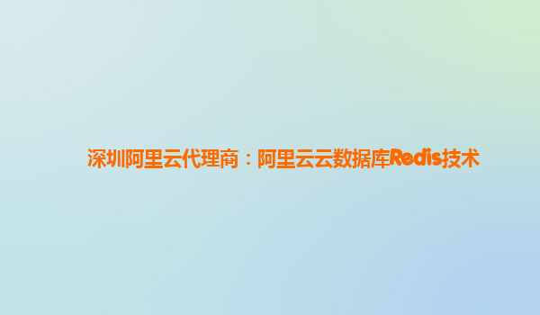 深圳阿里云代理商：阿里云云数据库Redis技术