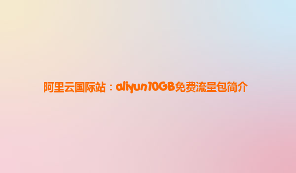 阿里云国际站：aliyun10GB免费流量包简介