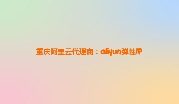 重庆阿里云代理商：aliyun弹性IP