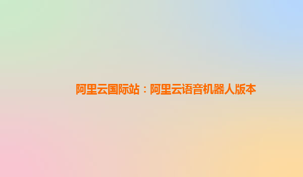 阿里云国际站：阿里云语音机器人版本