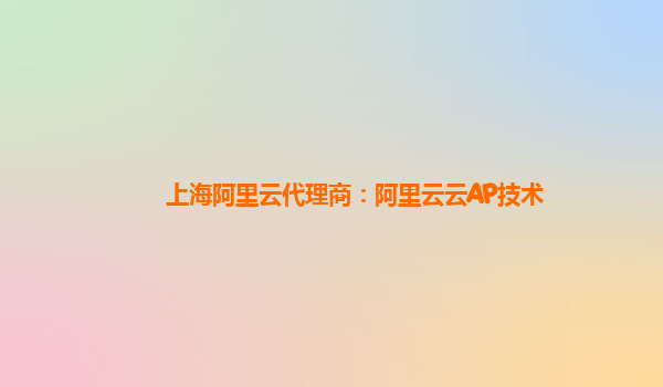 上海阿里云代理商：阿里云云AP技术