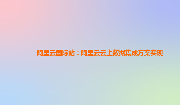 阿里云国际站：阿里云云上数据集成方案实现