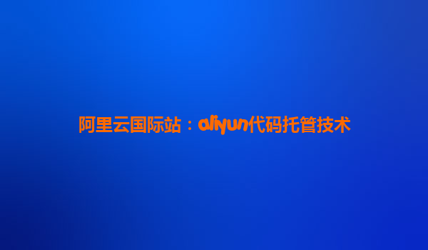阿里云国际站：aliyun代码托管技术
