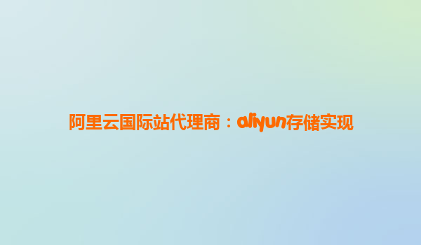 阿里云国际站代理商：aliyun存储实现