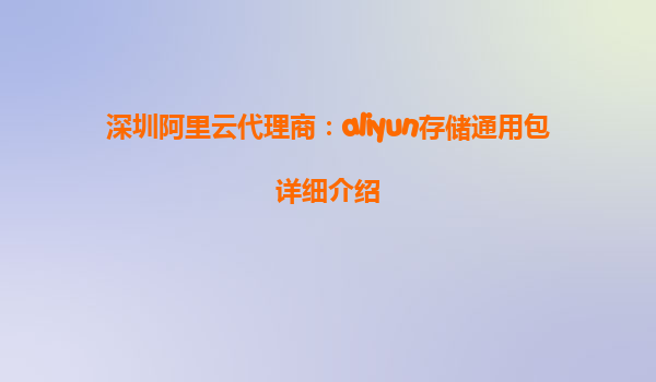 深圳阿里云代理商：aliyun存储通用包详细介绍
