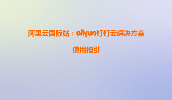 阿里云国际站：aliyun钉钉云解决方案使用指引
