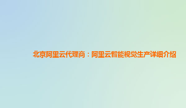 北京阿里云代理商：阿里云智能视觉生产详细介绍