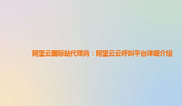 阿里云国际站代理商：阿里云云呼叫平台详细介绍