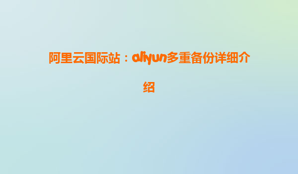 阿里云国际站：aliyun多重备份详细介绍