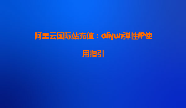 阿里云国际站充值：aliyun弹性IP使用指引