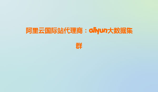 阿里云国际站代理商：aliyun大数据集群
