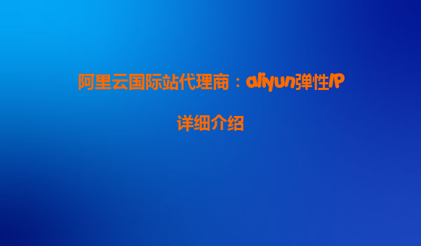 阿里云国际站代理商：aliyun弹性IP详细介绍