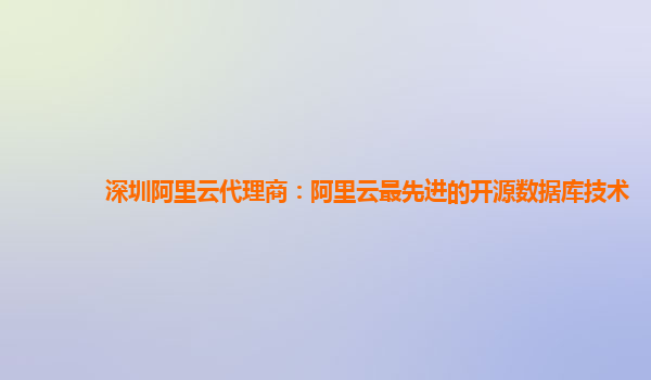 深圳阿里云代理商：阿里云最先进的开源数据库技术