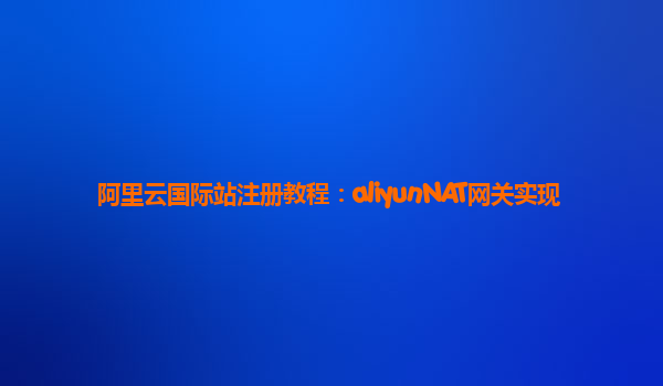 阿里云国际站注册教程：aliyunNAT网关实现