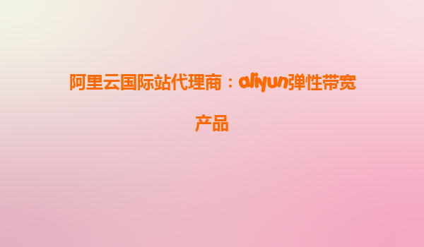 阿里云国际站代理商：aliyun弹性带宽产品
