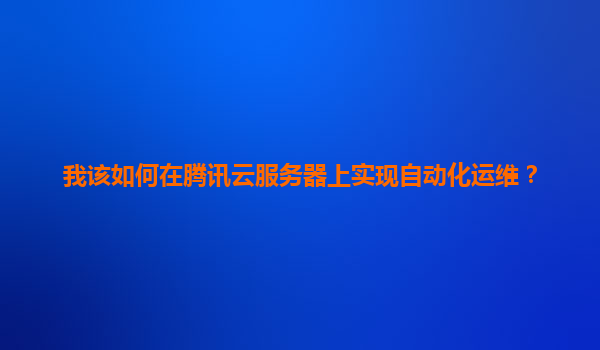 我该如何在腾讯云服务器上实现自动化运维？