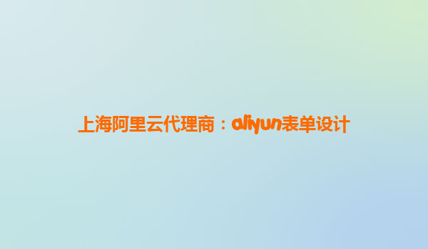 上海阿里云代理商：aliyun表单设计