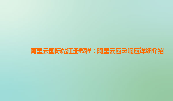 阿里云国际站注册教程：阿里云应急响应详细介绍