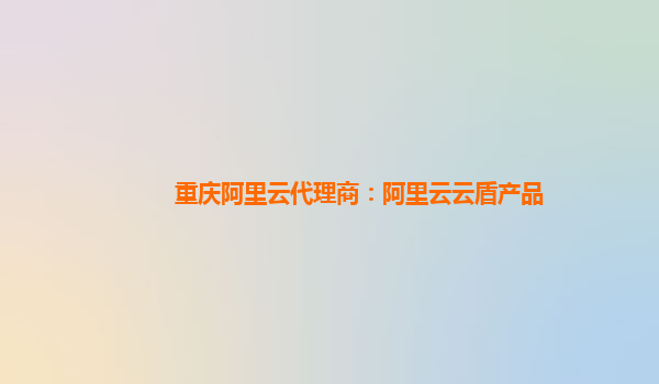 重庆阿里云代理商：阿里云云盾产品