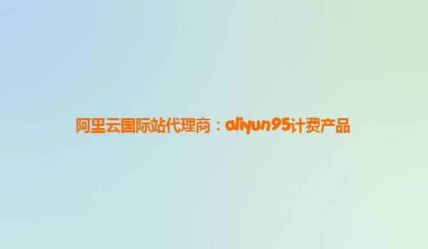 阿里云国际站代理商：aliyun95计费产品