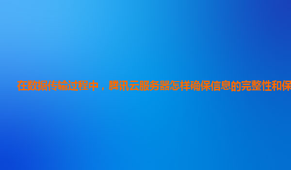 在数据传输过程中，腾讯云服务器怎样确保信息的完整性和保密性？
