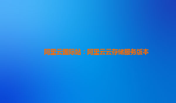 阿里云国际站：阿里云云存储服务版本