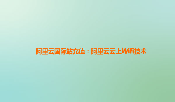 阿里云国际站充值：阿里云云上Wifi技术