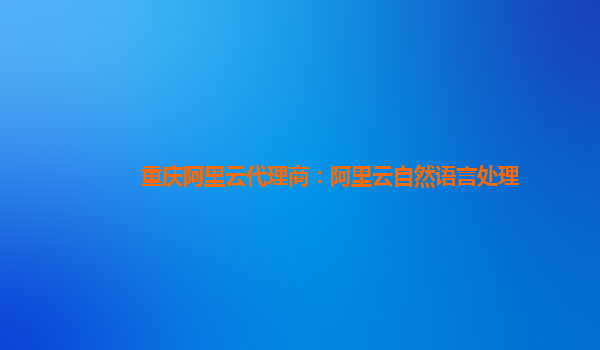 重庆阿里云代理商：阿里云自然语言处理