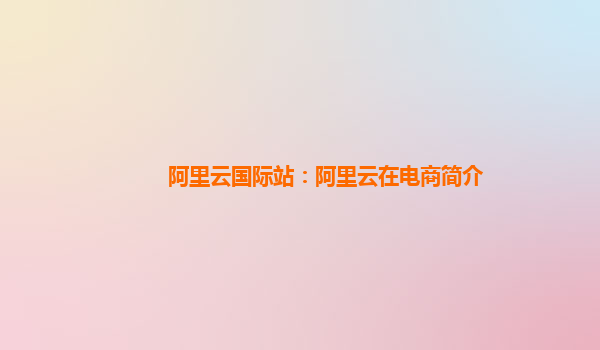 阿里云国际站：阿里云在电商简介