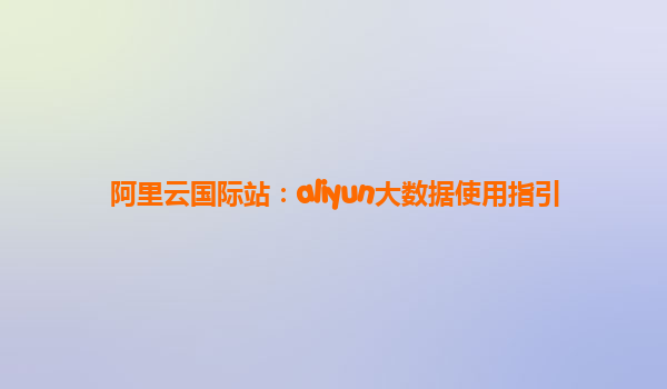 阿里云国际站：aliyun大数据使用指引