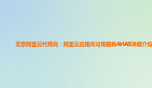 北京阿里云代理商：阿里云应用高可用服务AHAS详细介绍