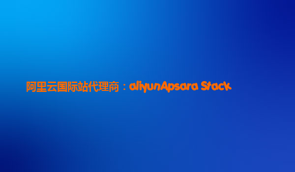 阿里云国际站代理商：aliyunApsara Stack