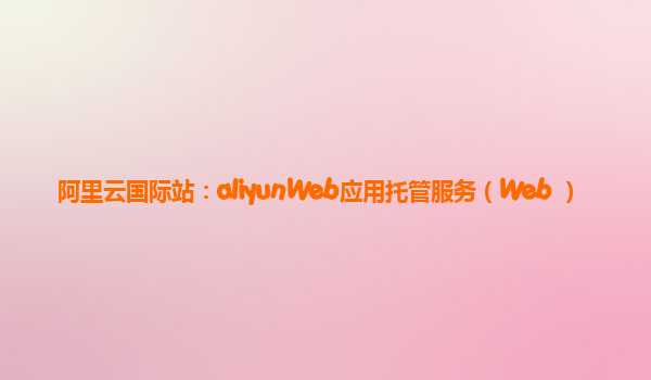 阿里云国际站：aliyunWeb应用托管服务（Web+）