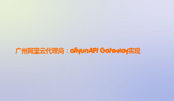 广州阿里云代理商：aliyunAPI Gateway实现