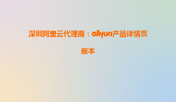 深圳阿里云代理商：aliyun产品详情页版本