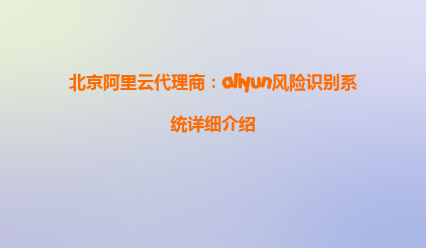 北京阿里云代理商：aliyun风险识别系统详细介绍