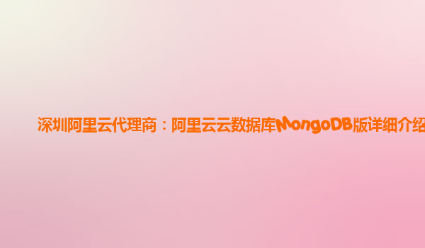 深圳阿里云代理商：阿里云云数据库MongoDB版详细介绍