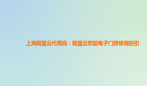 上海阿里云代理商：阿里云智能电子门牌使用指引