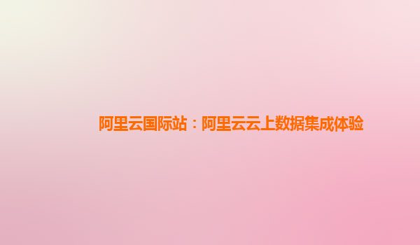 阿里云国际站：阿里云云上数据集成体验