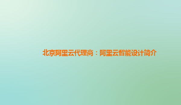 北京阿里云代理商：阿里云智能设计简介