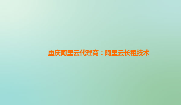 重庆阿里云代理商：阿里云长租技术