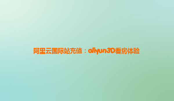 阿里云国际站充值：aliyun3D看房体验