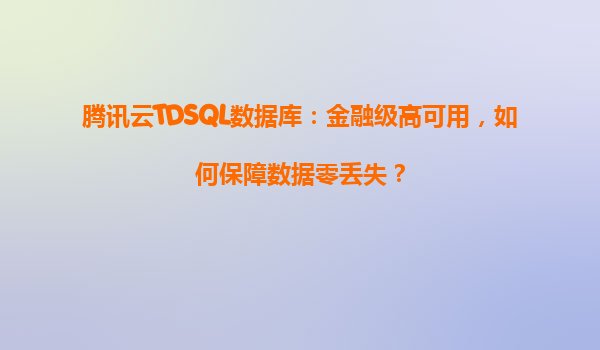 腾讯云TDSQL数据库：金融级高可用，如何保障数据零丢失？