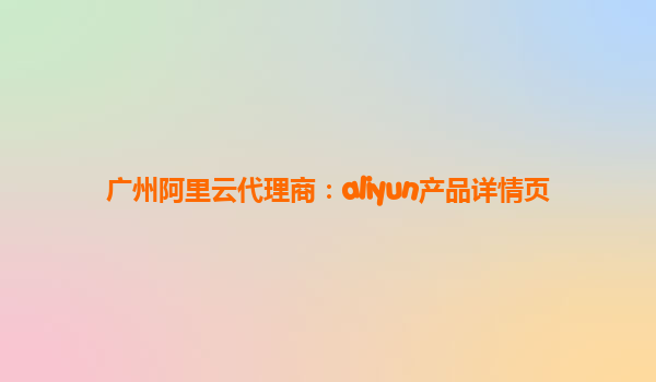 广州阿里云代理商：aliyun产品详情页